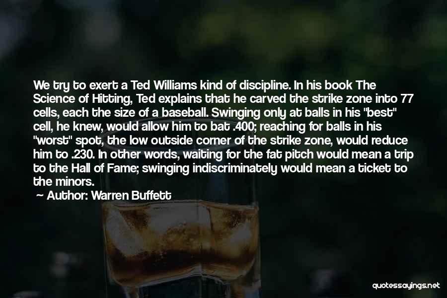 Warren Buffett Quotes: We Try To Exert A Ted Williams Kind Of Discipline. In His Book The Science Of Hitting, Ted Explains That