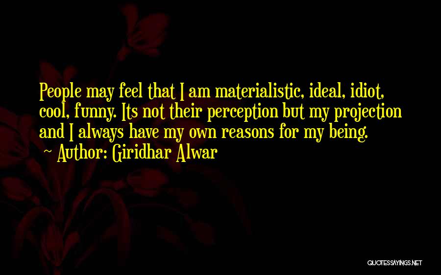 Giridhar Alwar Quotes: People May Feel That I Am Materialistic, Ideal, Idiot, Cool, Funny. Its Not Their Perception But My Projection And I