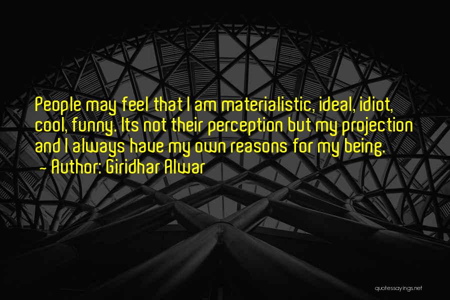 Giridhar Alwar Quotes: People May Feel That I Am Materialistic, Ideal, Idiot, Cool, Funny. Its Not Their Perception But My Projection And I