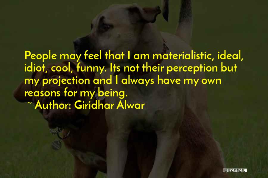 Giridhar Alwar Quotes: People May Feel That I Am Materialistic, Ideal, Idiot, Cool, Funny. Its Not Their Perception But My Projection And I