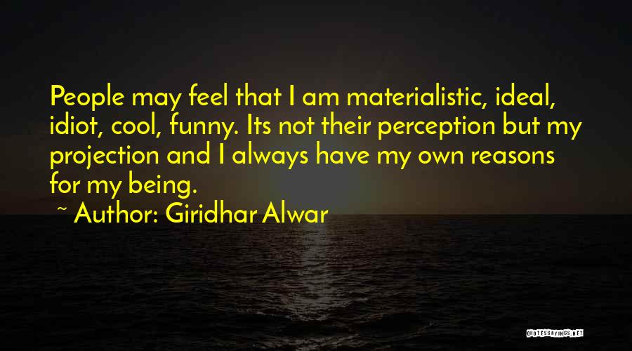 Giridhar Alwar Quotes: People May Feel That I Am Materialistic, Ideal, Idiot, Cool, Funny. Its Not Their Perception But My Projection And I