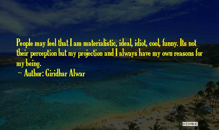 Giridhar Alwar Quotes: People May Feel That I Am Materialistic, Ideal, Idiot, Cool, Funny. Its Not Their Perception But My Projection And I