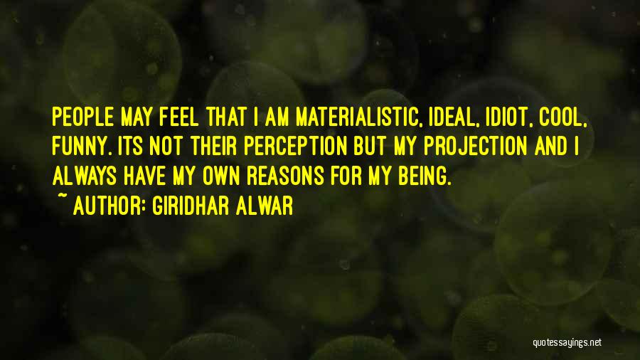 Giridhar Alwar Quotes: People May Feel That I Am Materialistic, Ideal, Idiot, Cool, Funny. Its Not Their Perception But My Projection And I