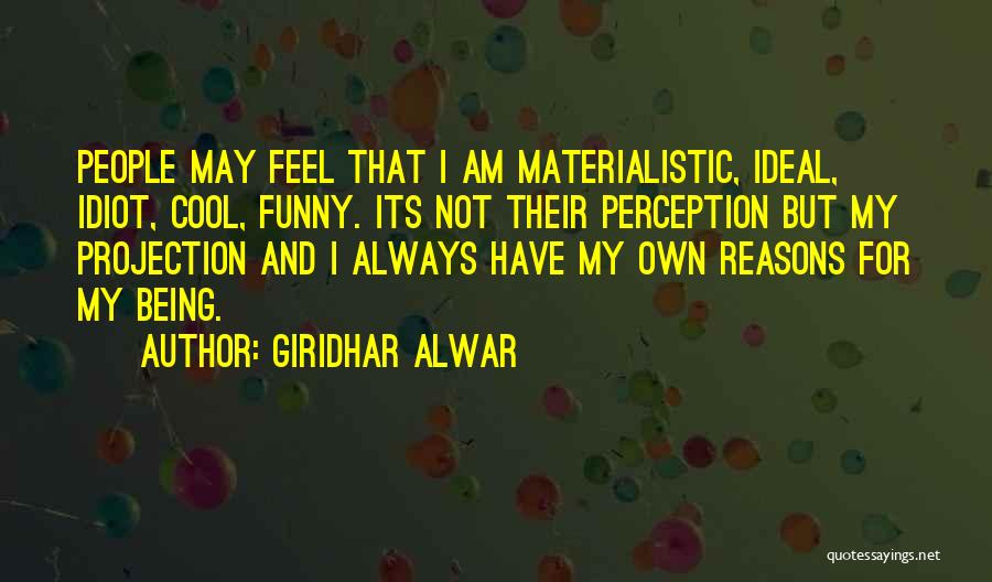 Giridhar Alwar Quotes: People May Feel That I Am Materialistic, Ideal, Idiot, Cool, Funny. Its Not Their Perception But My Projection And I