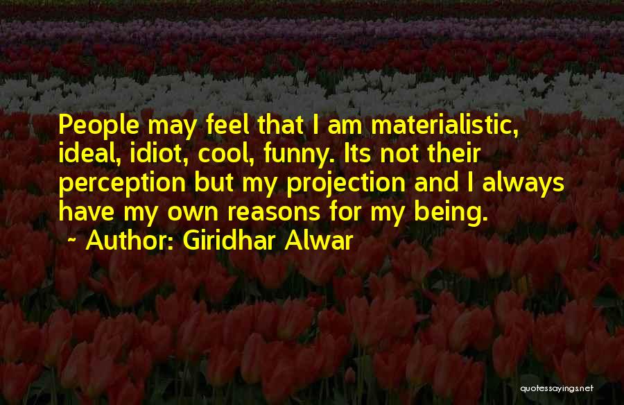 Giridhar Alwar Quotes: People May Feel That I Am Materialistic, Ideal, Idiot, Cool, Funny. Its Not Their Perception But My Projection And I