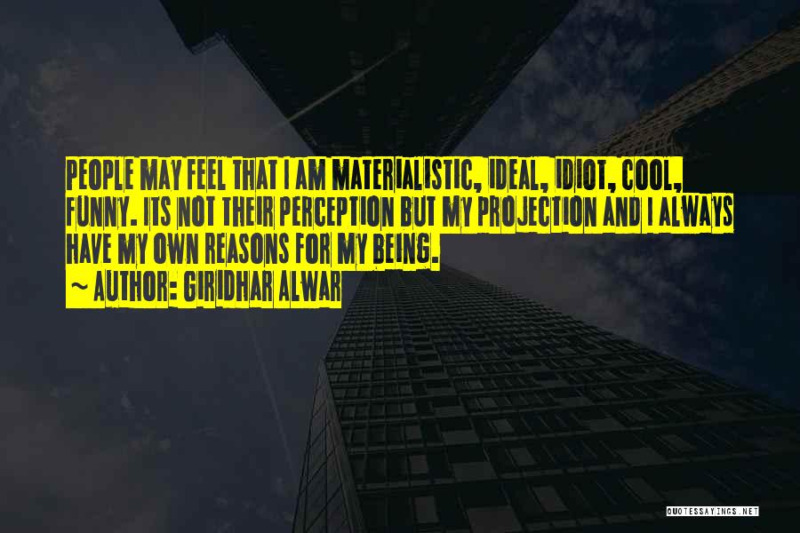 Giridhar Alwar Quotes: People May Feel That I Am Materialistic, Ideal, Idiot, Cool, Funny. Its Not Their Perception But My Projection And I