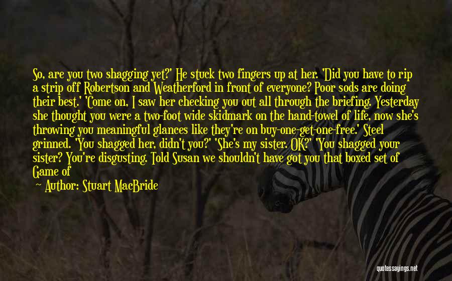 Stuart MacBride Quotes: So, Are You Two Shagging Yet?' He Stuck Two Fingers Up At Her. 'did You Have To Rip A Strip