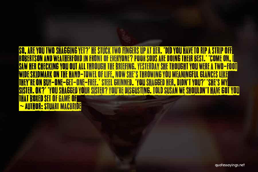 Stuart MacBride Quotes: So, Are You Two Shagging Yet?' He Stuck Two Fingers Up At Her. 'did You Have To Rip A Strip