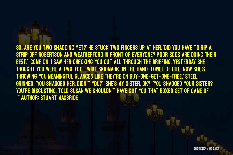 Stuart MacBride Quotes: So, Are You Two Shagging Yet?' He Stuck Two Fingers Up At Her. 'did You Have To Rip A Strip