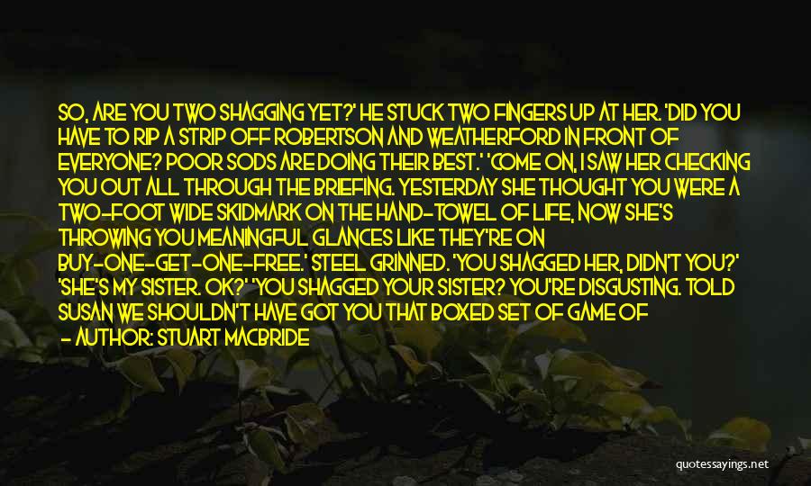 Stuart MacBride Quotes: So, Are You Two Shagging Yet?' He Stuck Two Fingers Up At Her. 'did You Have To Rip A Strip