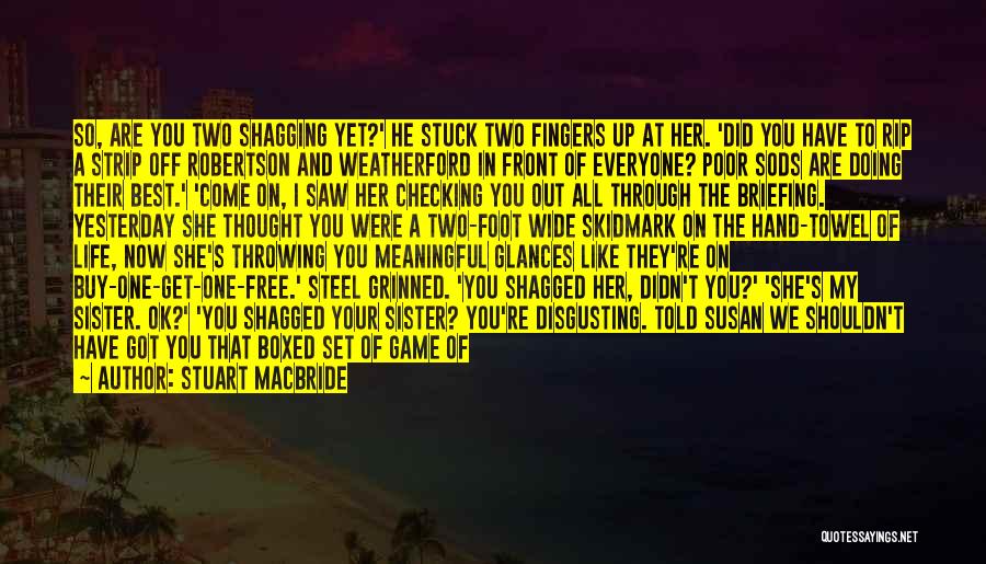 Stuart MacBride Quotes: So, Are You Two Shagging Yet?' He Stuck Two Fingers Up At Her. 'did You Have To Rip A Strip