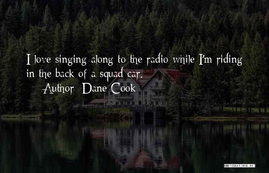 Dane Cook Quotes: I Love Singing Along To The Radio While I'm Riding In The Back Of A Squad Car.