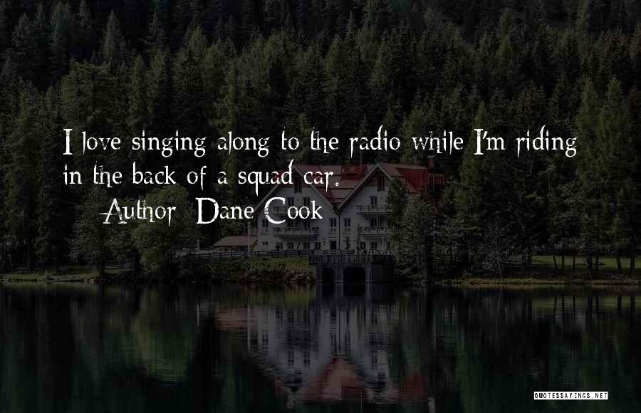 Dane Cook Quotes: I Love Singing Along To The Radio While I'm Riding In The Back Of A Squad Car.