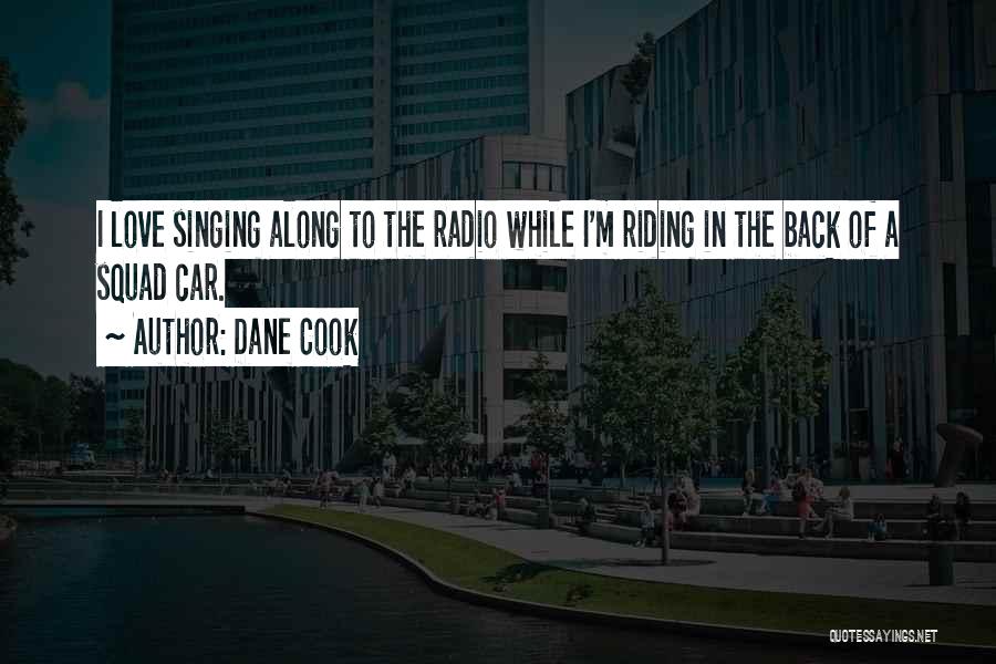 Dane Cook Quotes: I Love Singing Along To The Radio While I'm Riding In The Back Of A Squad Car.