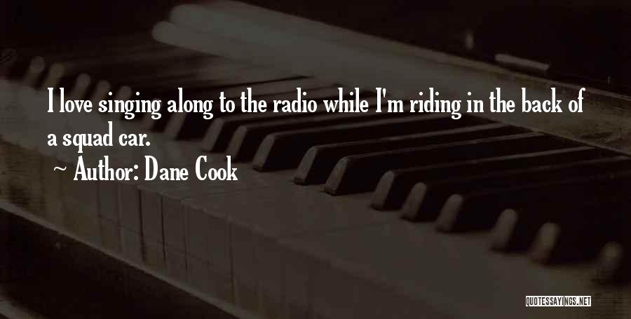 Dane Cook Quotes: I Love Singing Along To The Radio While I'm Riding In The Back Of A Squad Car.