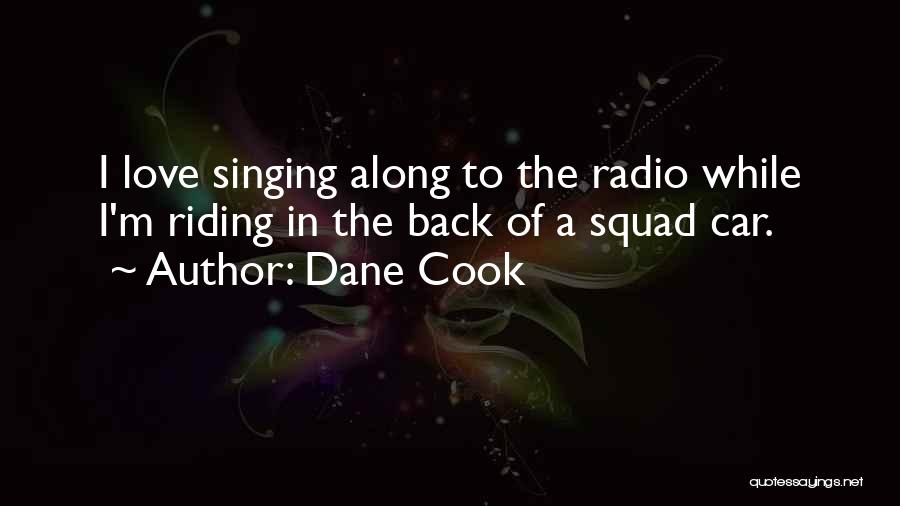 Dane Cook Quotes: I Love Singing Along To The Radio While I'm Riding In The Back Of A Squad Car.