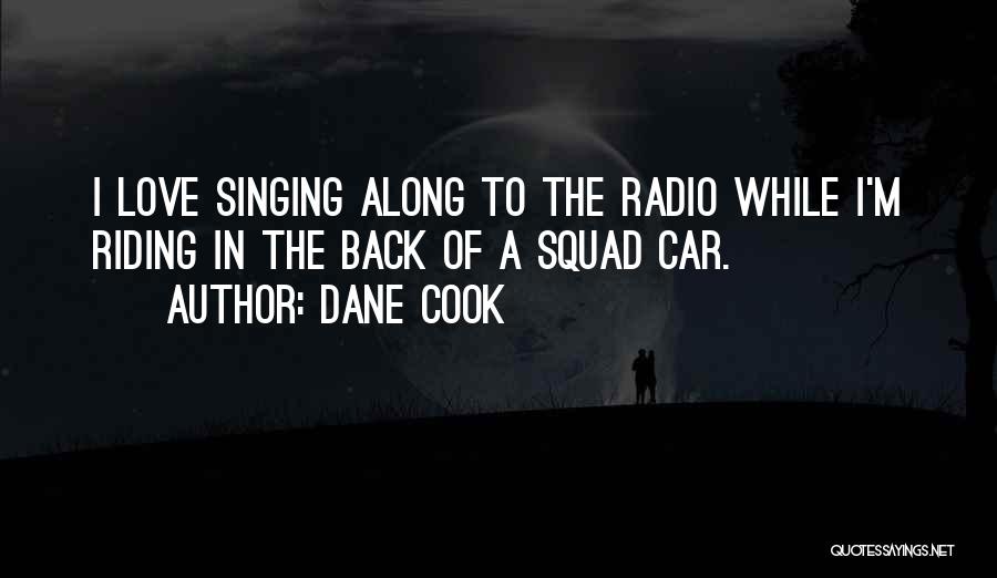 Dane Cook Quotes: I Love Singing Along To The Radio While I'm Riding In The Back Of A Squad Car.