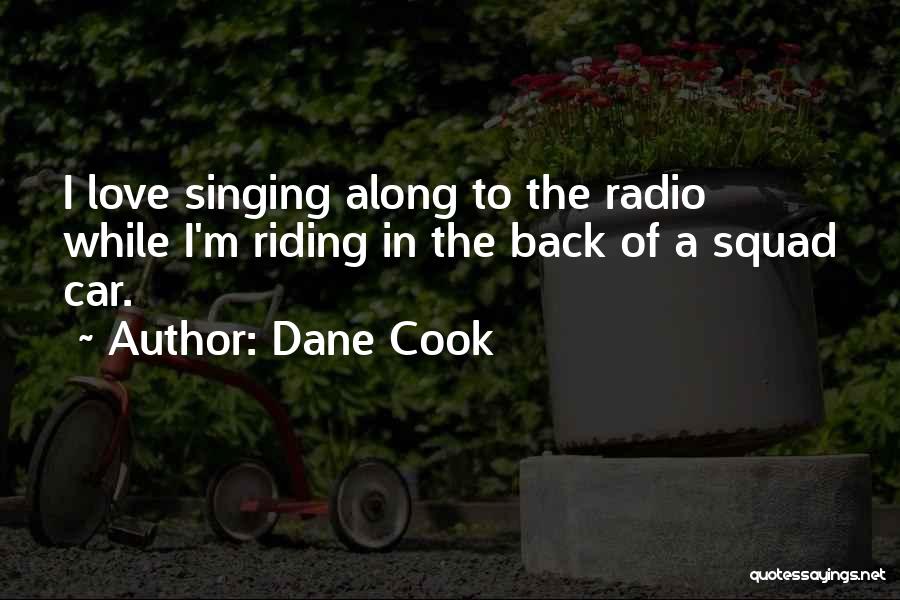 Dane Cook Quotes: I Love Singing Along To The Radio While I'm Riding In The Back Of A Squad Car.