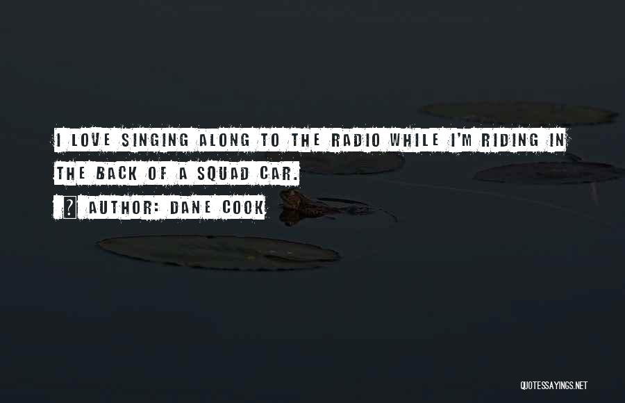 Dane Cook Quotes: I Love Singing Along To The Radio While I'm Riding In The Back Of A Squad Car.