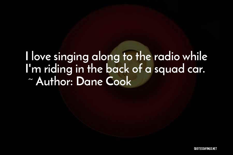 Dane Cook Quotes: I Love Singing Along To The Radio While I'm Riding In The Back Of A Squad Car.