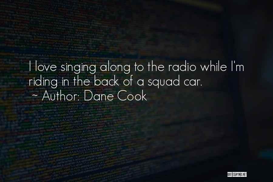 Dane Cook Quotes: I Love Singing Along To The Radio While I'm Riding In The Back Of A Squad Car.