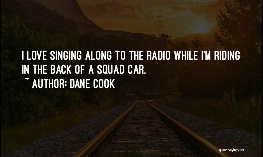 Dane Cook Quotes: I Love Singing Along To The Radio While I'm Riding In The Back Of A Squad Car.