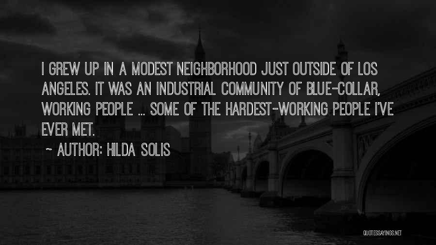 Hilda Solis Quotes: I Grew Up In A Modest Neighborhood Just Outside Of Los Angeles. It Was An Industrial Community Of Blue-collar, Working