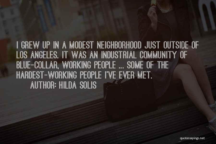 Hilda Solis Quotes: I Grew Up In A Modest Neighborhood Just Outside Of Los Angeles. It Was An Industrial Community Of Blue-collar, Working