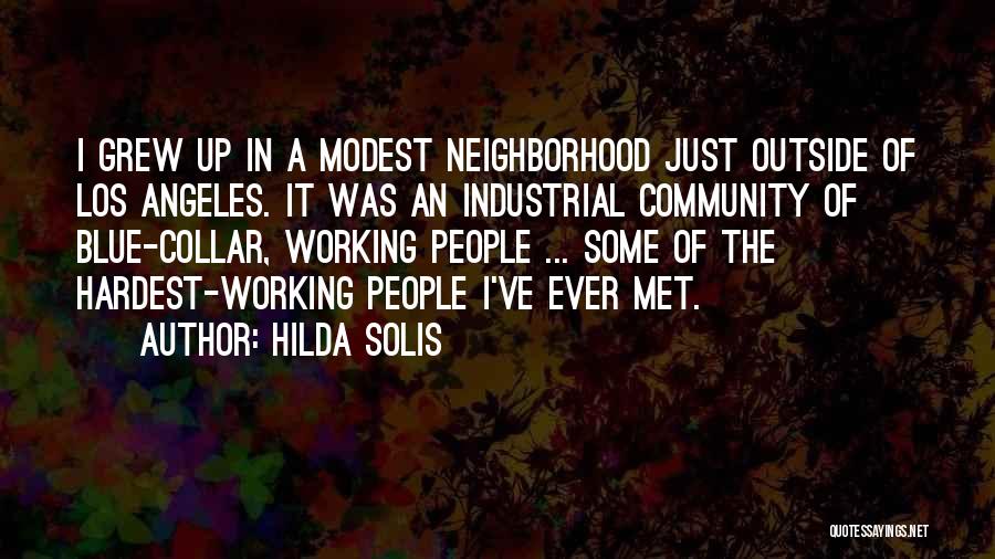 Hilda Solis Quotes: I Grew Up In A Modest Neighborhood Just Outside Of Los Angeles. It Was An Industrial Community Of Blue-collar, Working