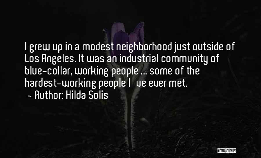 Hilda Solis Quotes: I Grew Up In A Modest Neighborhood Just Outside Of Los Angeles. It Was An Industrial Community Of Blue-collar, Working