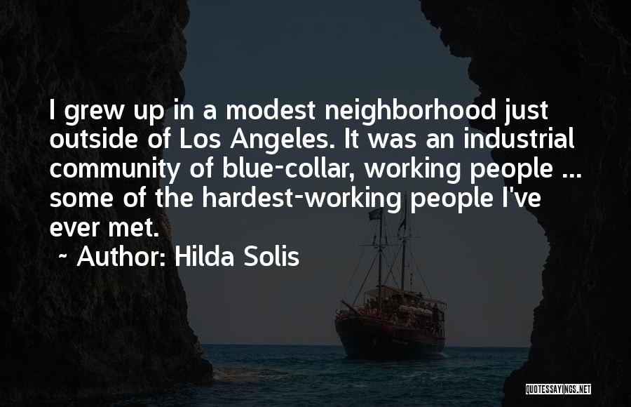 Hilda Solis Quotes: I Grew Up In A Modest Neighborhood Just Outside Of Los Angeles. It Was An Industrial Community Of Blue-collar, Working