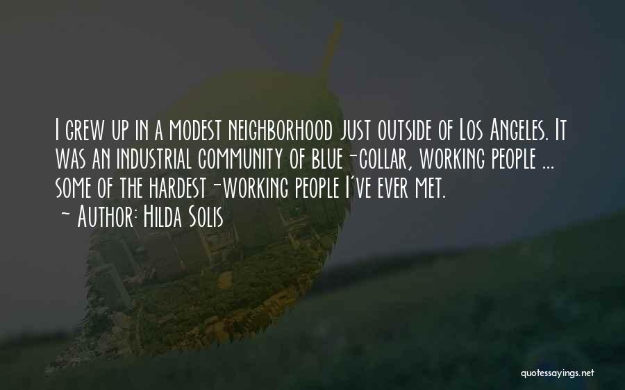 Hilda Solis Quotes: I Grew Up In A Modest Neighborhood Just Outside Of Los Angeles. It Was An Industrial Community Of Blue-collar, Working