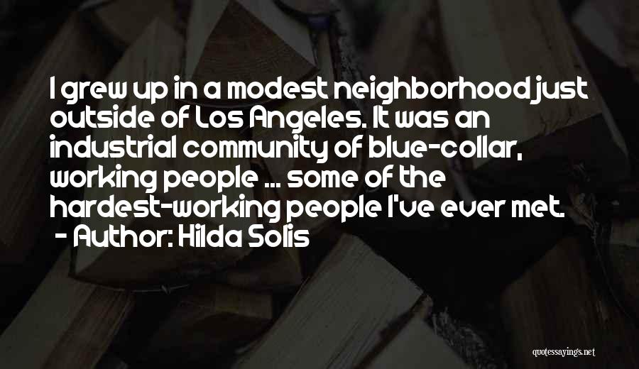 Hilda Solis Quotes: I Grew Up In A Modest Neighborhood Just Outside Of Los Angeles. It Was An Industrial Community Of Blue-collar, Working