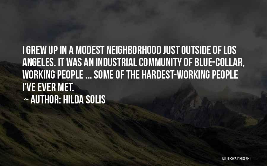 Hilda Solis Quotes: I Grew Up In A Modest Neighborhood Just Outside Of Los Angeles. It Was An Industrial Community Of Blue-collar, Working