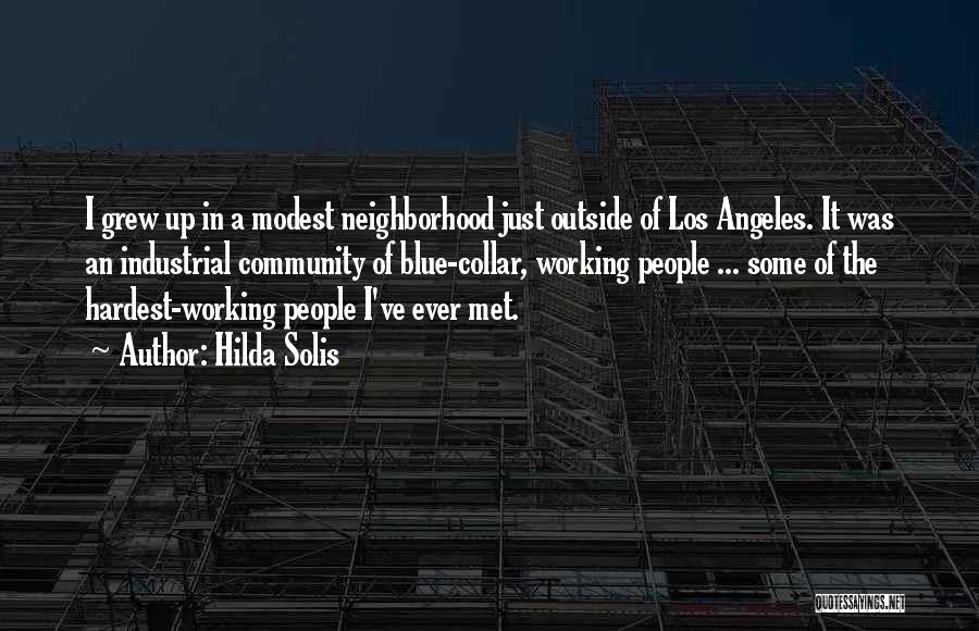 Hilda Solis Quotes: I Grew Up In A Modest Neighborhood Just Outside Of Los Angeles. It Was An Industrial Community Of Blue-collar, Working