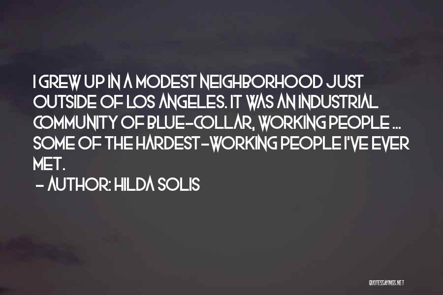 Hilda Solis Quotes: I Grew Up In A Modest Neighborhood Just Outside Of Los Angeles. It Was An Industrial Community Of Blue-collar, Working