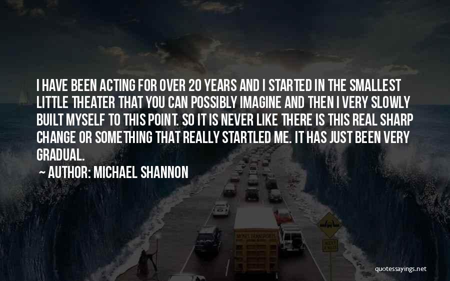 Michael Shannon Quotes: I Have Been Acting For Over 20 Years And I Started In The Smallest Little Theater That You Can Possibly
