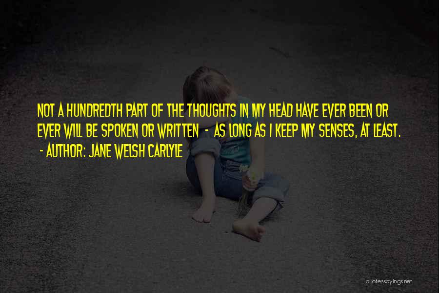 Jane Welsh Carlyle Quotes: Not A Hundredth Part Of The Thoughts In My Head Have Ever Been Or Ever Will Be Spoken Or Written