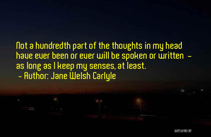 Jane Welsh Carlyle Quotes: Not A Hundredth Part Of The Thoughts In My Head Have Ever Been Or Ever Will Be Spoken Or Written