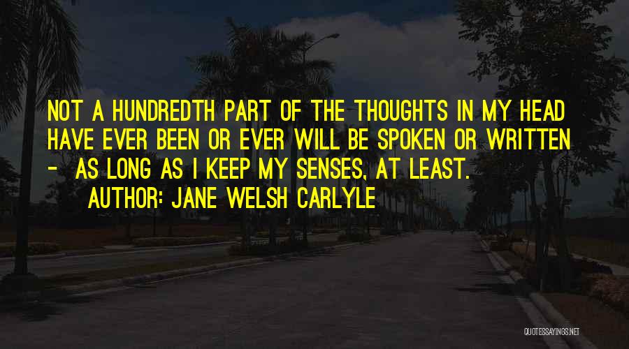 Jane Welsh Carlyle Quotes: Not A Hundredth Part Of The Thoughts In My Head Have Ever Been Or Ever Will Be Spoken Or Written