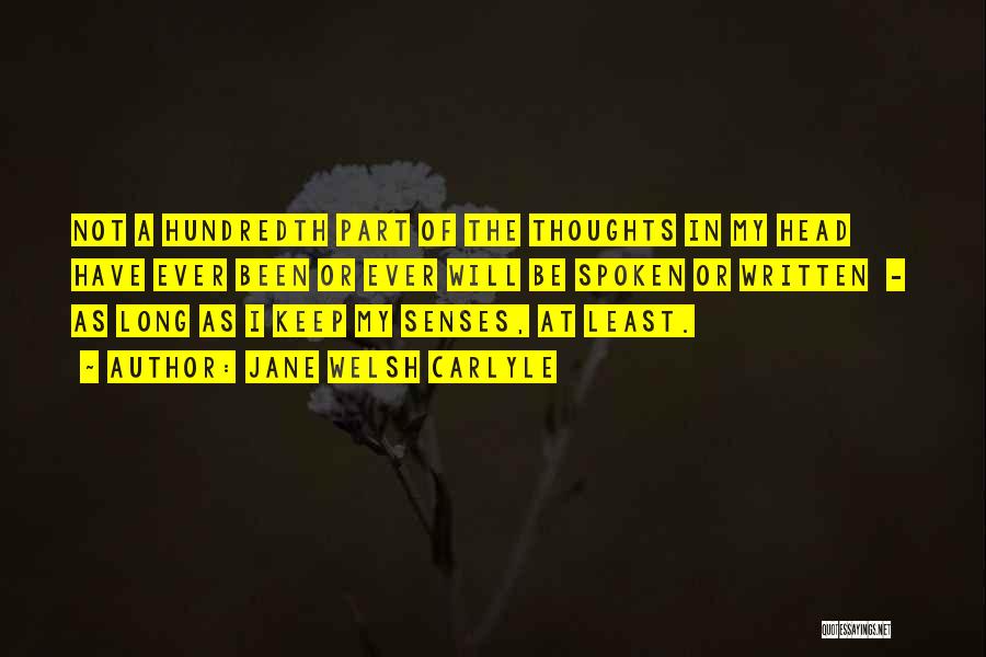 Jane Welsh Carlyle Quotes: Not A Hundredth Part Of The Thoughts In My Head Have Ever Been Or Ever Will Be Spoken Or Written