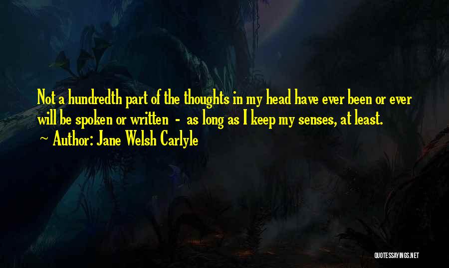 Jane Welsh Carlyle Quotes: Not A Hundredth Part Of The Thoughts In My Head Have Ever Been Or Ever Will Be Spoken Or Written