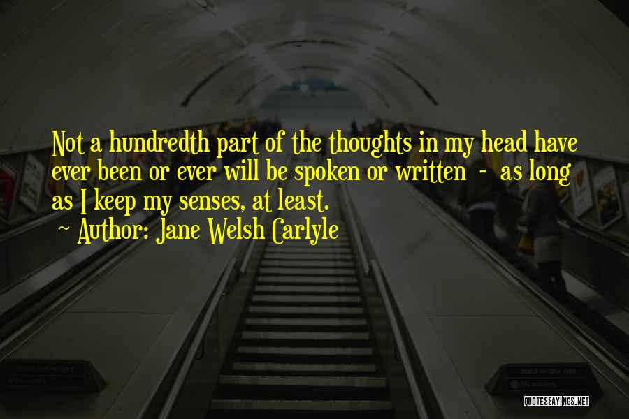 Jane Welsh Carlyle Quotes: Not A Hundredth Part Of The Thoughts In My Head Have Ever Been Or Ever Will Be Spoken Or Written