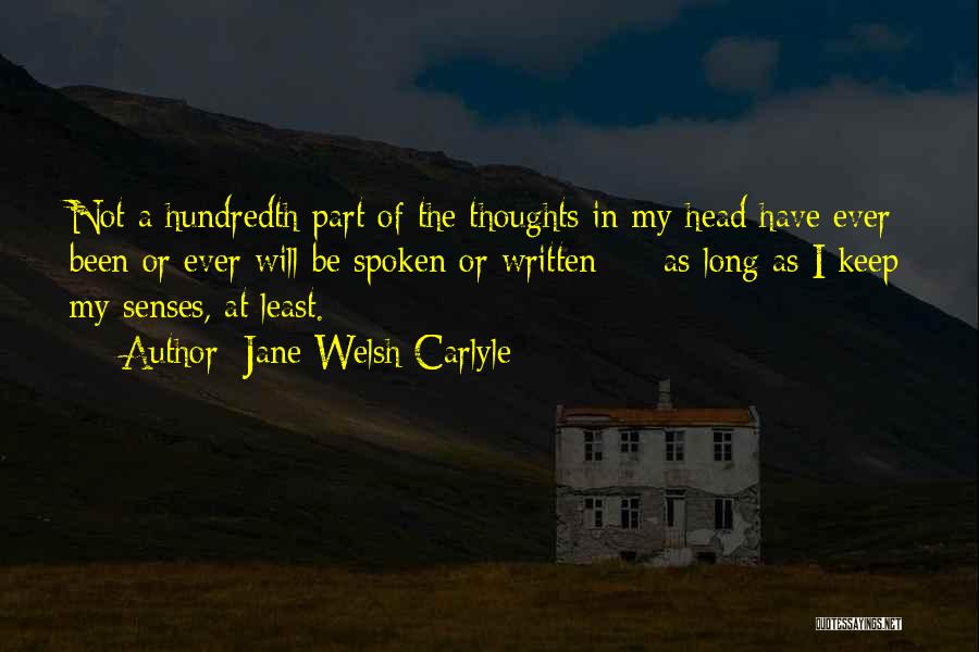 Jane Welsh Carlyle Quotes: Not A Hundredth Part Of The Thoughts In My Head Have Ever Been Or Ever Will Be Spoken Or Written