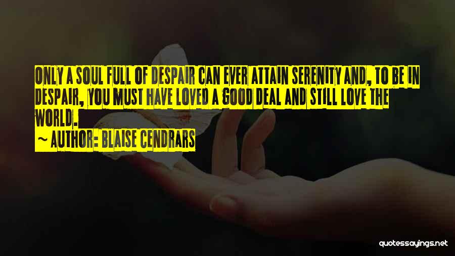Blaise Cendrars Quotes: Only A Soul Full Of Despair Can Ever Attain Serenity And, To Be In Despair, You Must Have Loved A