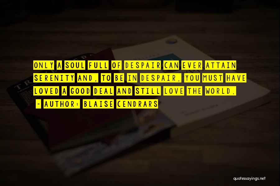Blaise Cendrars Quotes: Only A Soul Full Of Despair Can Ever Attain Serenity And, To Be In Despair, You Must Have Loved A