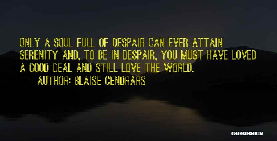 Blaise Cendrars Quotes: Only A Soul Full Of Despair Can Ever Attain Serenity And, To Be In Despair, You Must Have Loved A