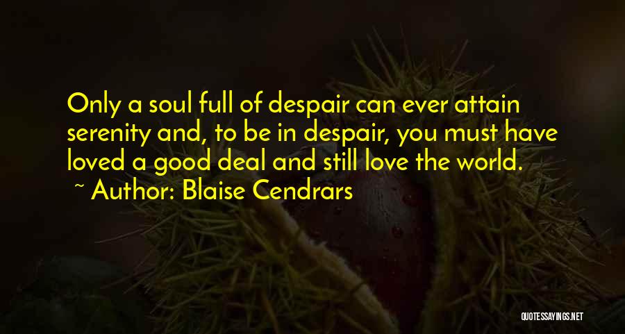 Blaise Cendrars Quotes: Only A Soul Full Of Despair Can Ever Attain Serenity And, To Be In Despair, You Must Have Loved A