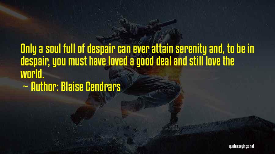 Blaise Cendrars Quotes: Only A Soul Full Of Despair Can Ever Attain Serenity And, To Be In Despair, You Must Have Loved A