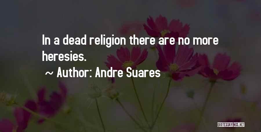 Andre Suares Quotes: In A Dead Religion There Are No More Heresies.